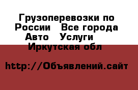 Грузоперевозки по России - Все города Авто » Услуги   . Иркутская обл.